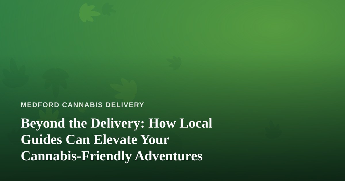 Beyond the Delivery: How Local Guides Can Elevate Your Cannabis-Friendly Adventures