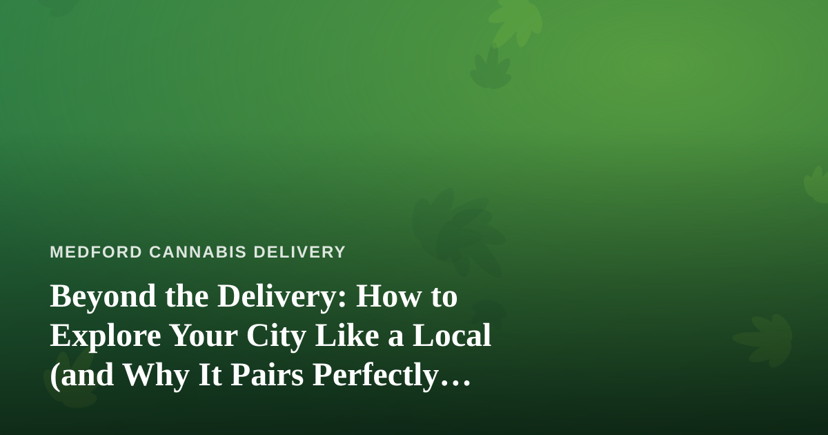 Beyond the Delivery: How to Explore Your City Like a Local (and Why It Pairs Perfectly with a Cannabis Lifestyle)