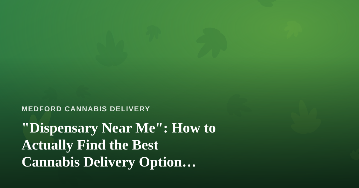 “Dispensary Near Me”: How to Actually Find the Best Cannabis Delivery Option Nearby