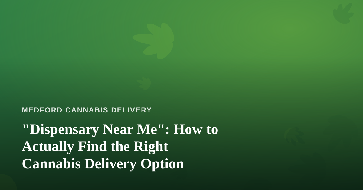 “Dispensary Near Me”: How to Actually Find the Right Cannabis Delivery Option