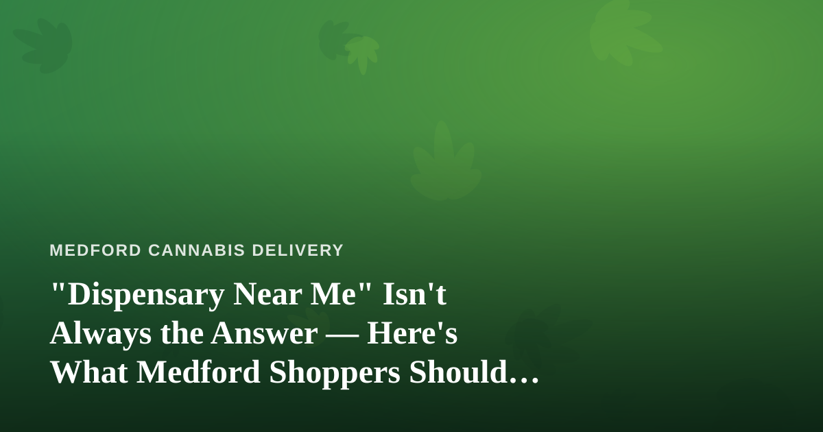 “Dispensary Near Me” Isn’t Always the Answer — Here’s What Medford Shoppers Should Actually Search For