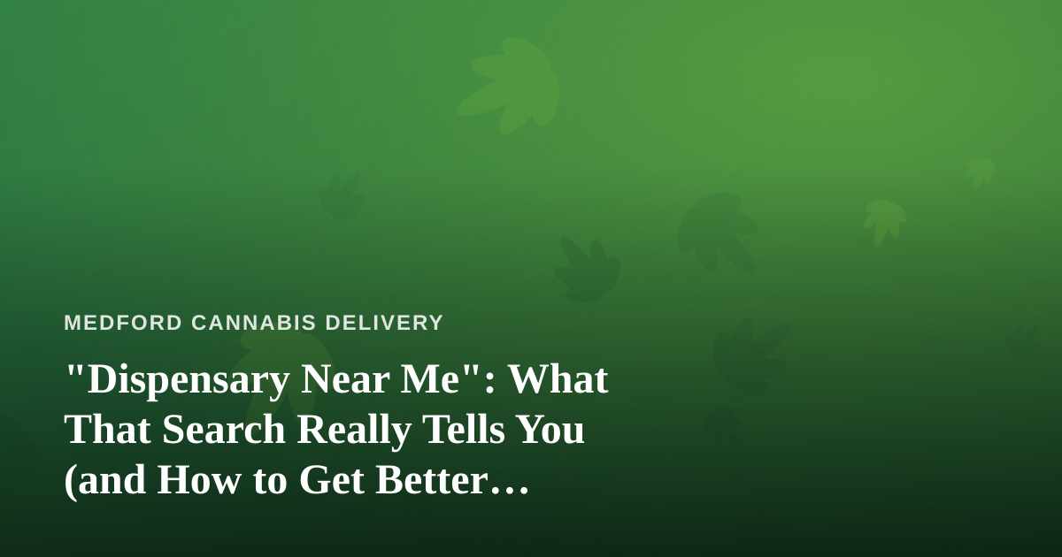 “Dispensary Near Me”: What That Search Really Tells You (and How to Get Better Results)