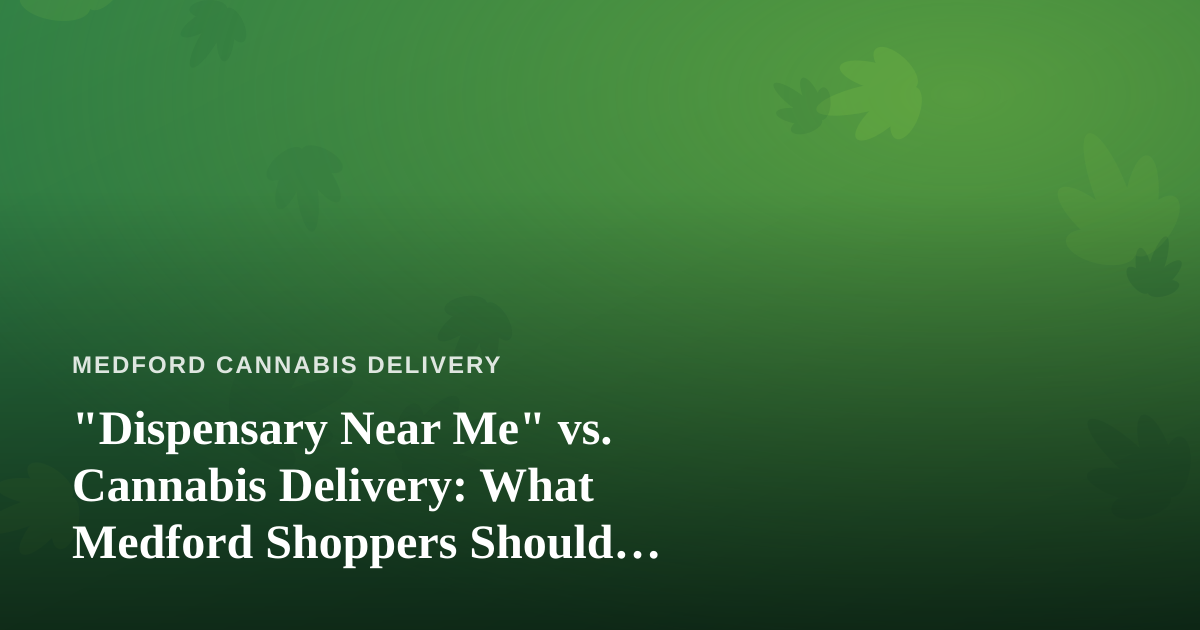 “Dispensary Near Me” vs. Cannabis Delivery: What Medford Shoppers Should Actually Know