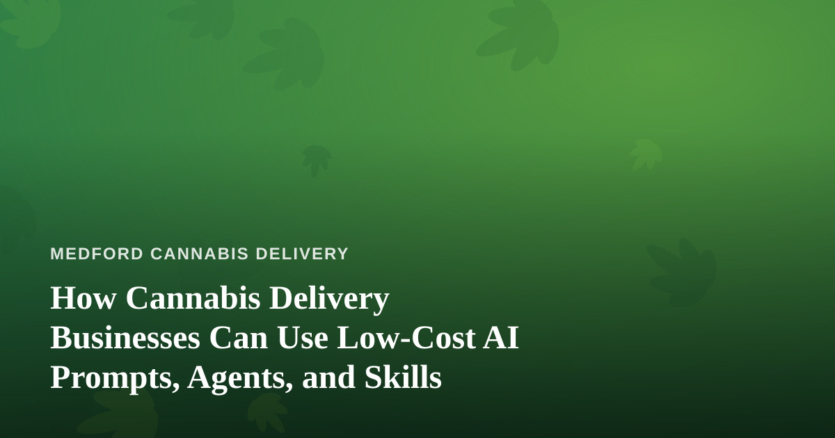 How Cannabis Delivery Businesses Can Use Low-Cost AI Prompts, Agents, and Skills