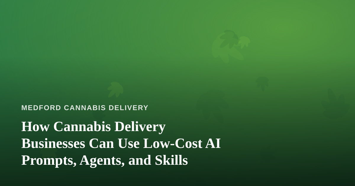 How Cannabis Delivery Businesses Can Use Low-Cost AI Prompts, Agents, and Skills