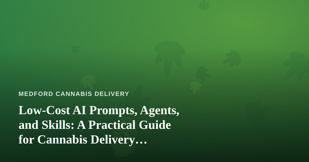 Low-Cost AI Prompts, Agents, and Skills: A Practical Guide for Cannabis Delivery Businesses