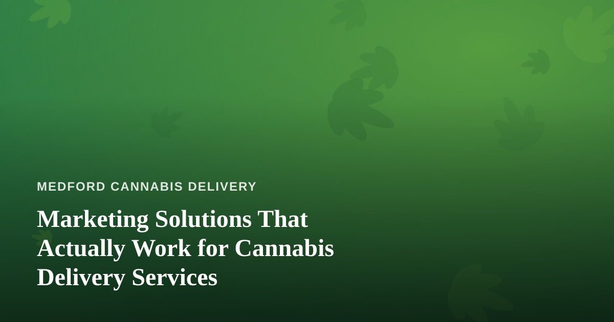 Marketing Solutions That Actually Work for Cannabis Delivery Services