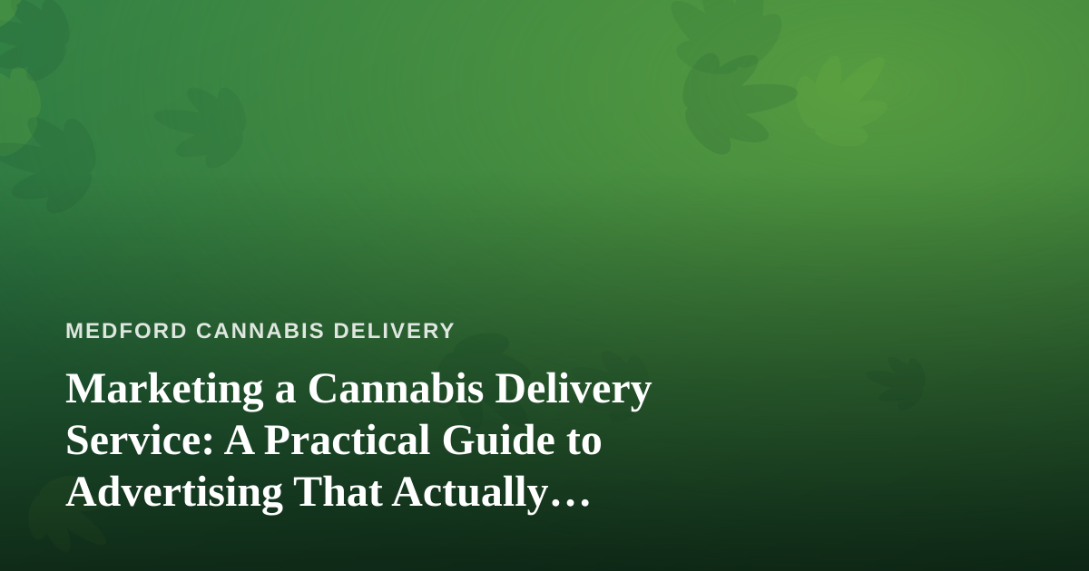 Marketing a Cannabis Delivery Service: A Practical Guide to Advertising That Actually Works