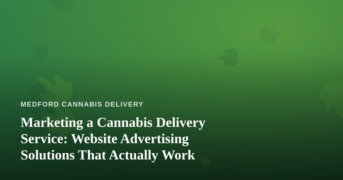 Marketing a Cannabis Delivery Service: Website Advertising Solutions That Actually Work
