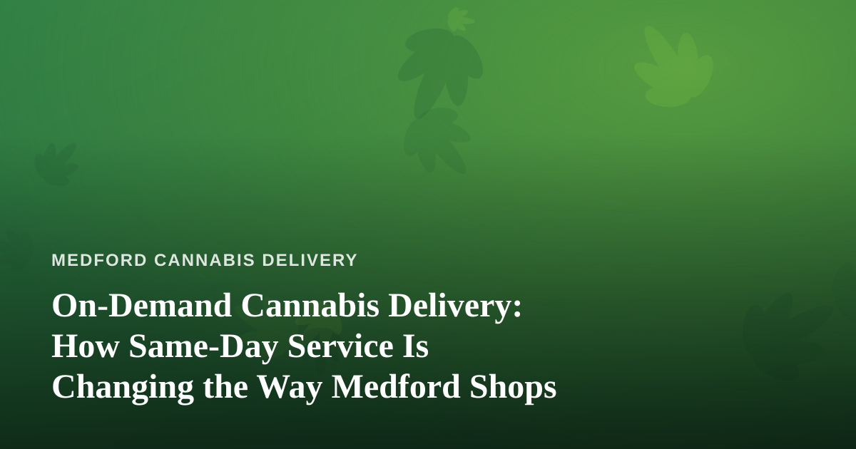 On-Demand Cannabis Delivery: How Same-Day Service Is Changing the Way Medford Shops