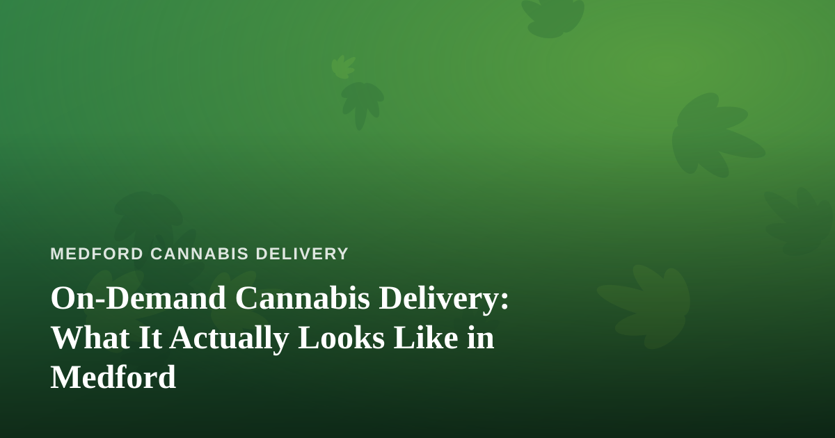 On-Demand Cannabis Delivery: What It Actually Looks Like in Medford