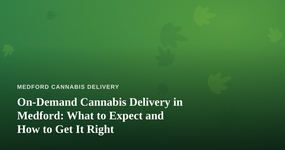 On-Demand Cannabis Delivery in Medford: What to Expect and How to Get It Right