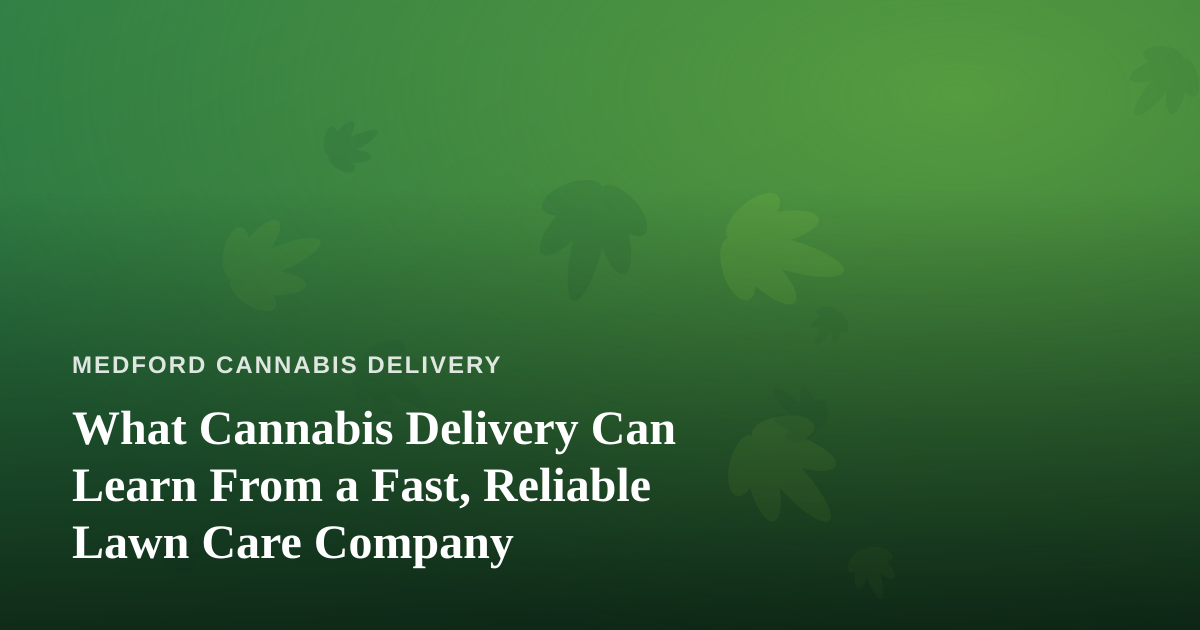What Cannabis Delivery Can Learn From a Fast, Reliable Lawn Care Company