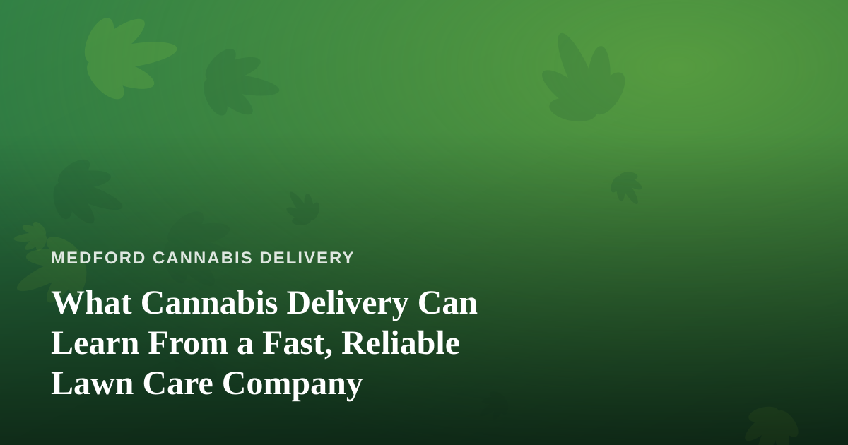 What Cannabis Delivery Can Learn From a Fast, Reliable Lawn Care Company