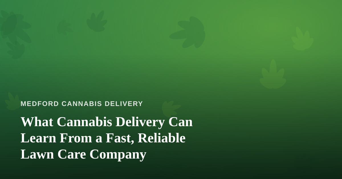What Cannabis Delivery Can Learn From a Fast, Reliable Lawn Care Company