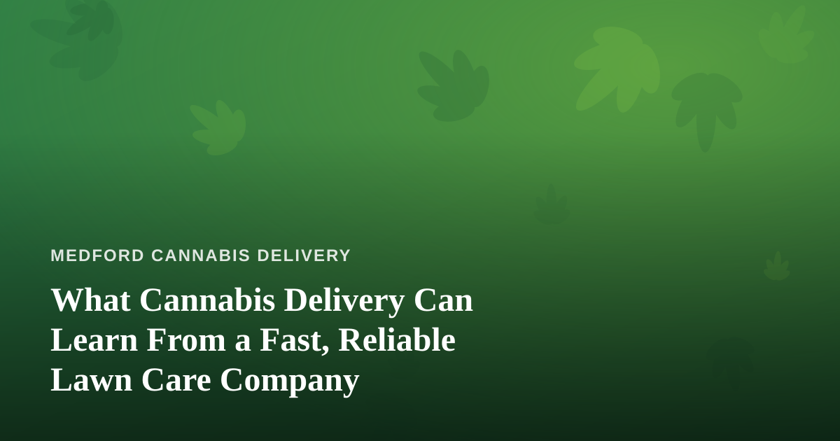 What Cannabis Delivery Can Learn From a Fast, Reliable Lawn Care Company