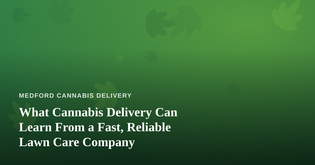 What Cannabis Delivery Can Learn From a Fast, Reliable Lawn Care Company