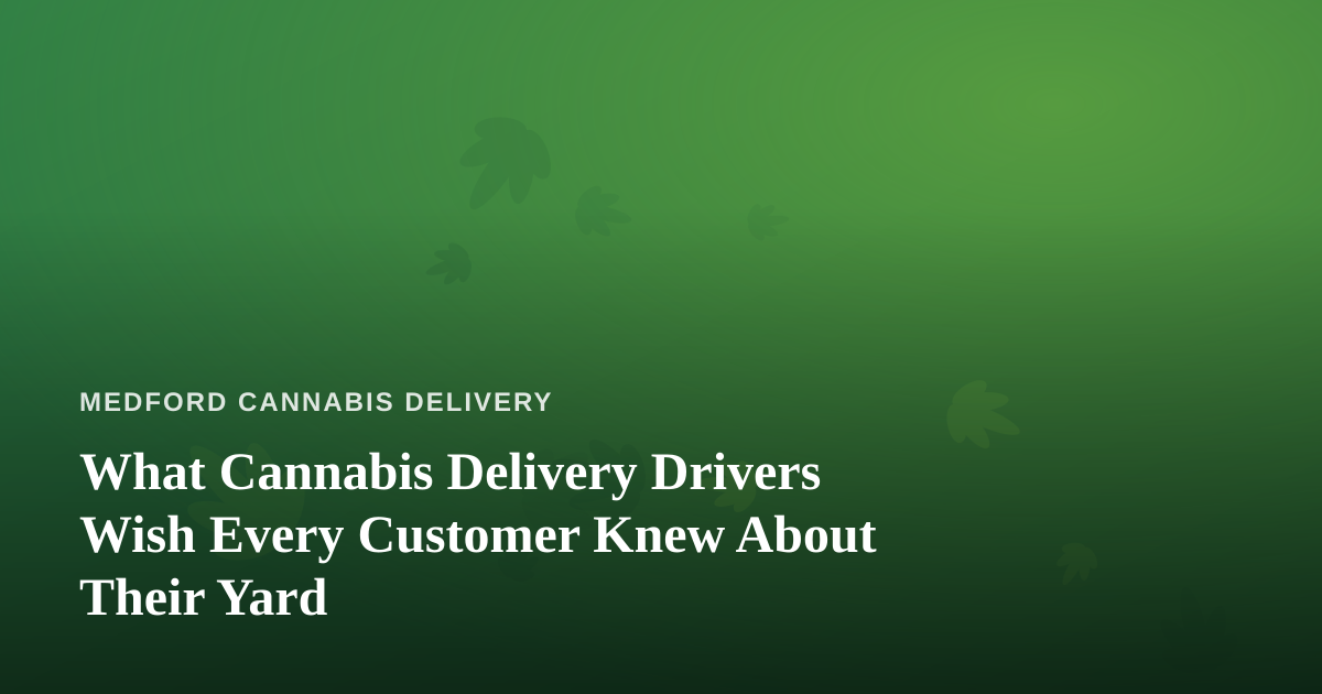 What Cannabis Delivery Drivers Wish Every Customer Knew About Their Yard