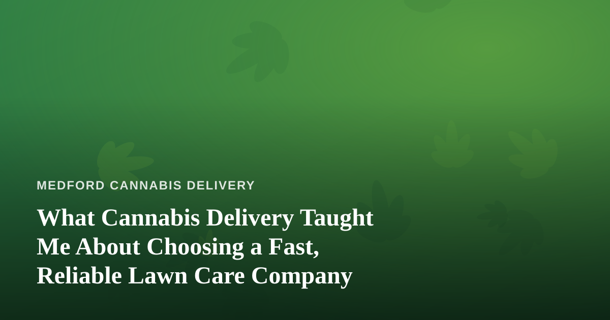 What Cannabis Delivery Taught Me About Choosing a Fast, Reliable Lawn Care Company