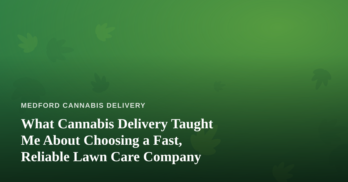 What Cannabis Delivery Taught Me About Choosing a Fast, Reliable Lawn Care Company