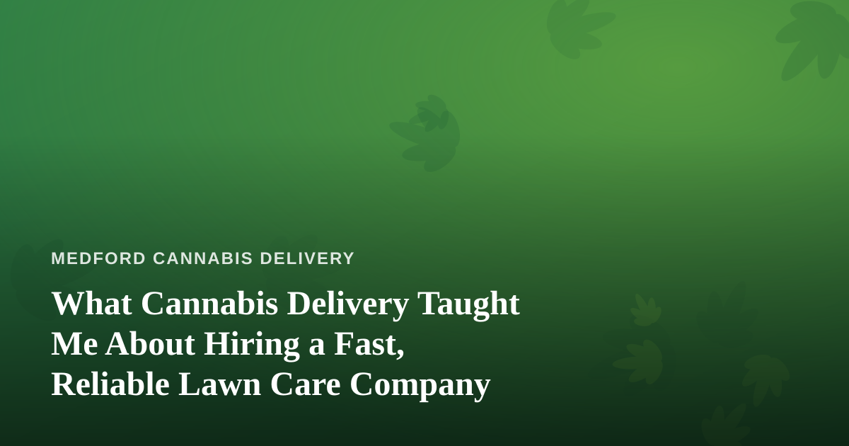 What Cannabis Delivery Taught Me About Hiring a Fast, Reliable Lawn Care Company