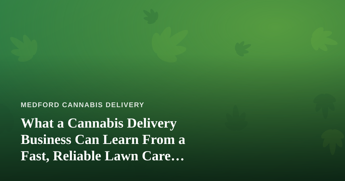 What a Cannabis Delivery Business Can Learn From a Fast, Reliable Lawn Care Company
