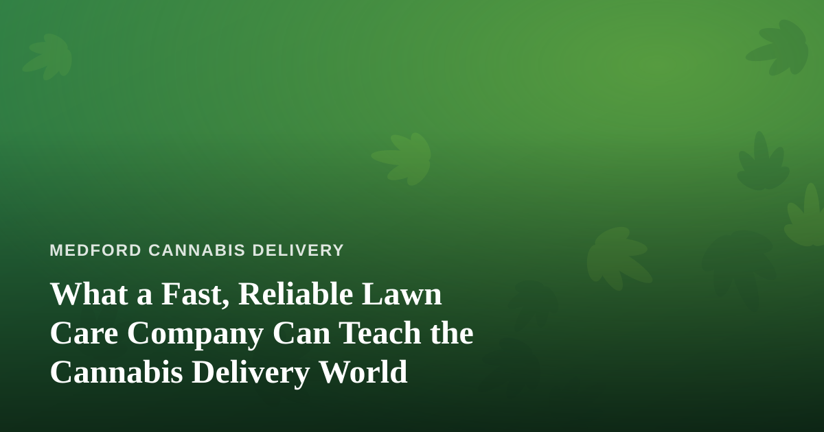 What a Fast, Reliable Lawn Care Company Can Teach the Cannabis Delivery World