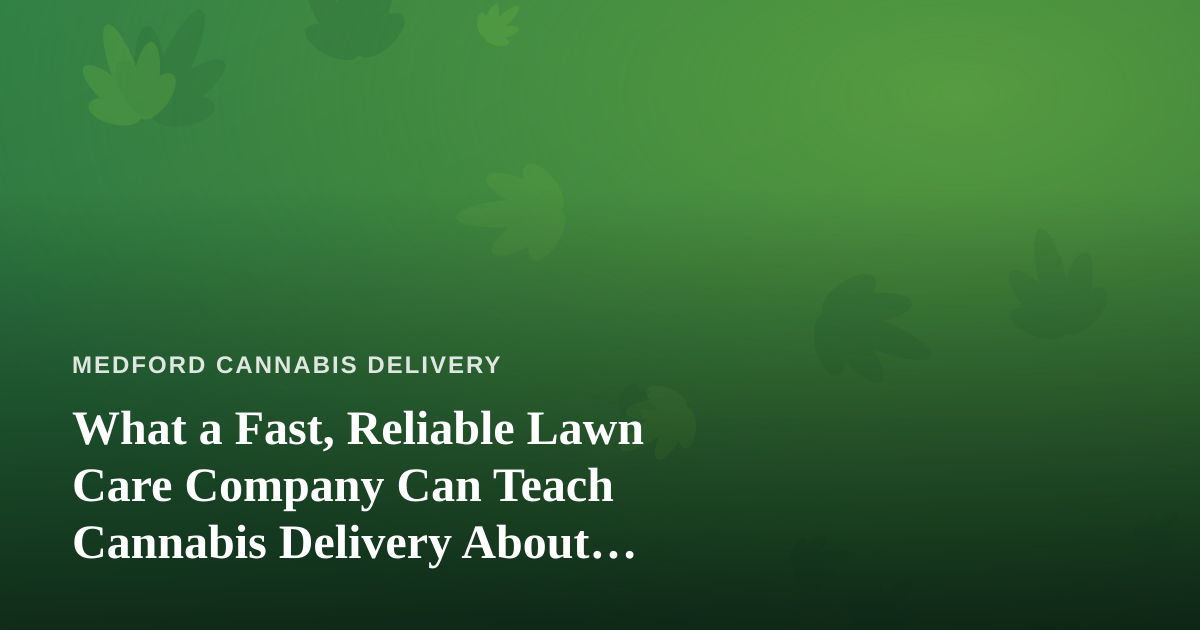 What a Fast, Reliable Lawn Care Company Can Teach Cannabis Delivery About Service