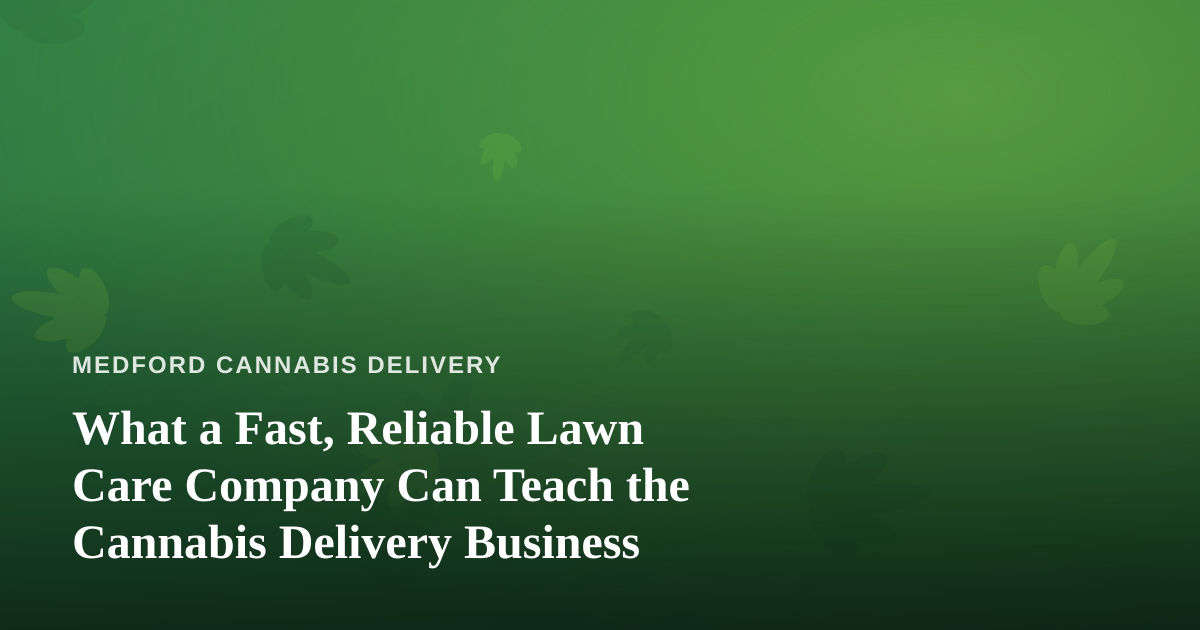 What a Fast, Reliable Lawn Care Company Can Teach the Cannabis Delivery Business