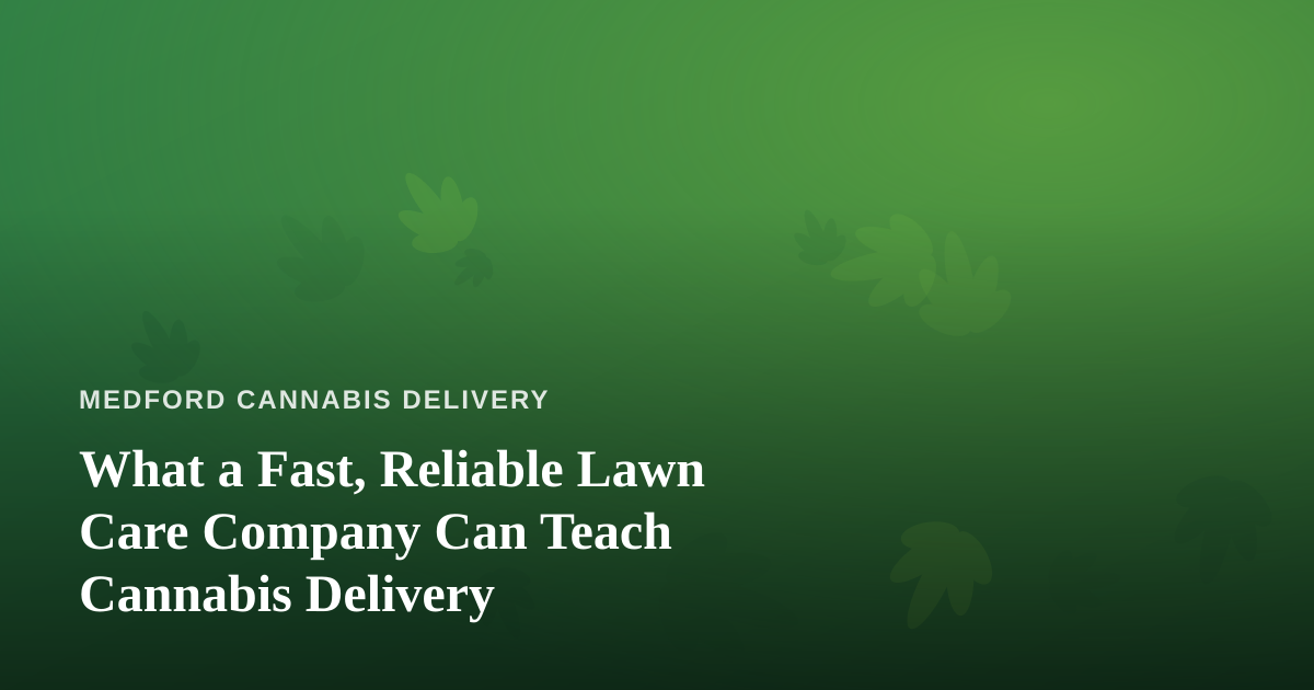 What a Fast, Reliable Lawn Care Company Can Teach Cannabis Delivery