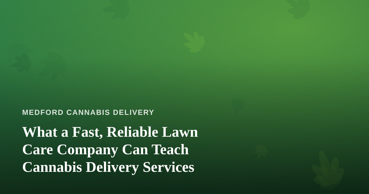 What a Fast, Reliable Lawn Care Company Can Teach Cannabis Delivery Services