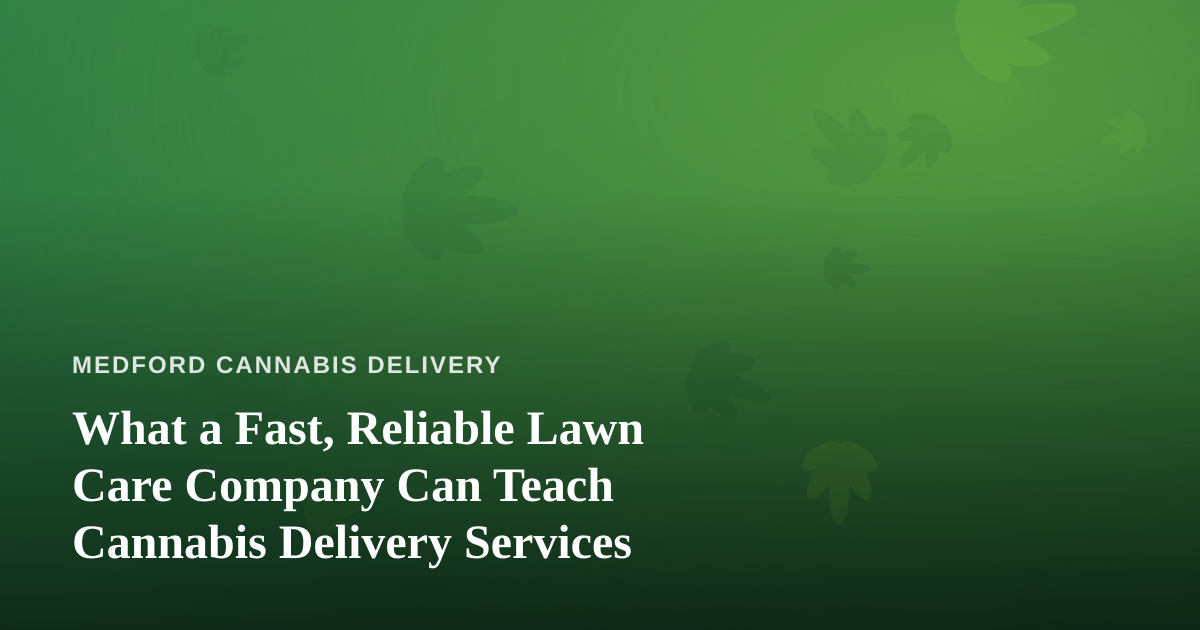 What a Fast, Reliable Lawn Care Company Can Teach Cannabis Delivery Services