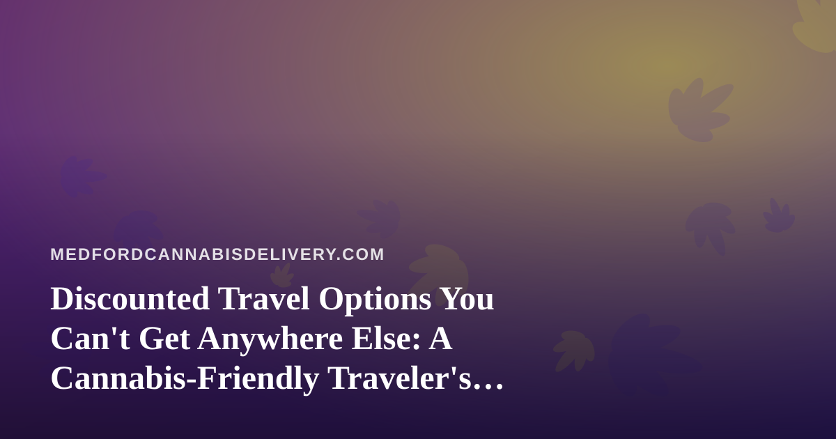 Discounted Travel Options You Can’t Get Anywhere Else: A Cannabis-Friendly Traveler’s Guide