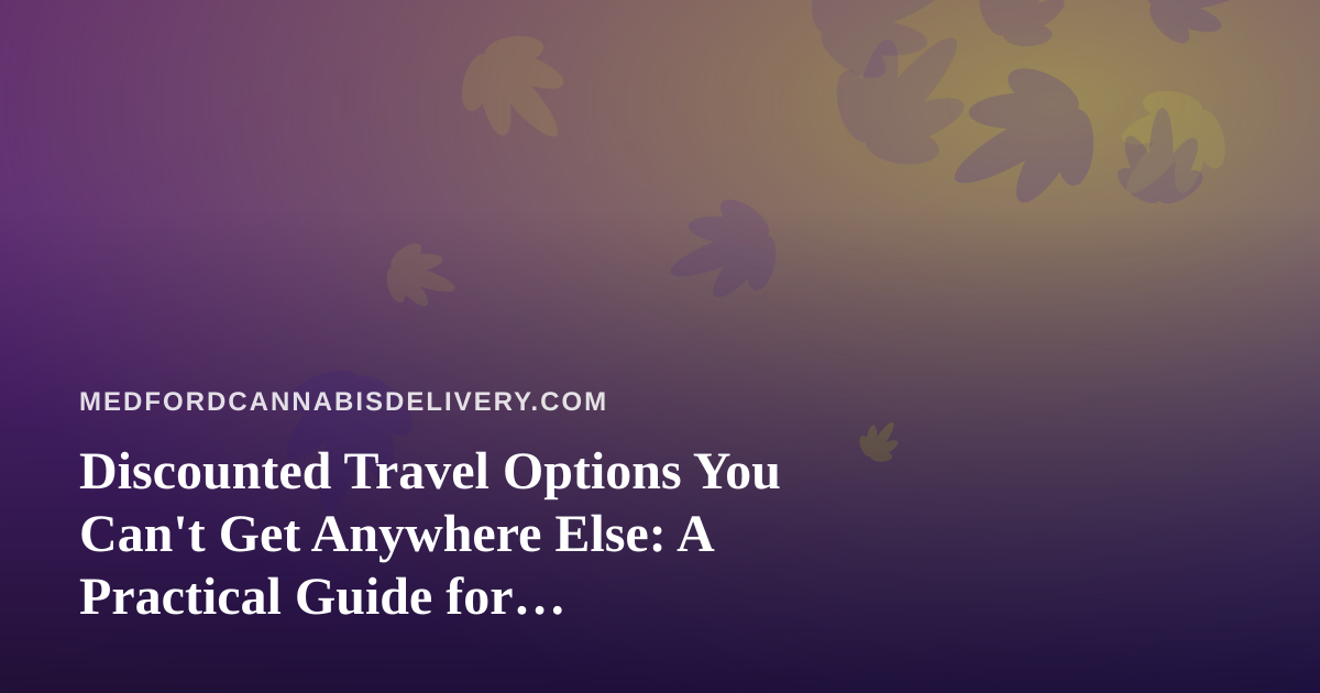 Discounted Travel Options You Can’t Get Anywhere Else: A Practical Guide for Cannabis-Friendly Travelers
