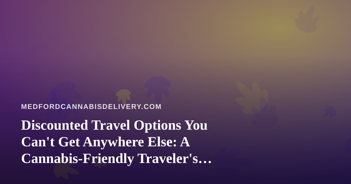 Discounted Travel Options You Can’t Get Anywhere Else: A Cannabis-Friendly Traveler’s Guide