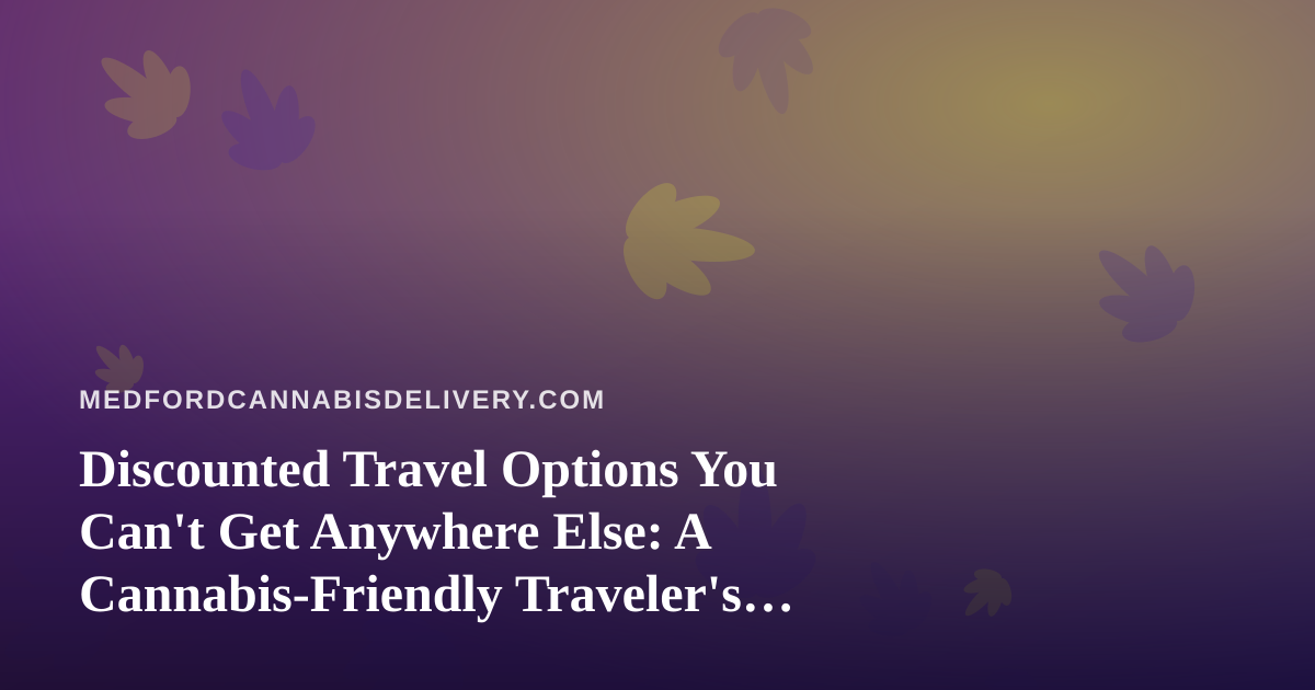 Discounted Travel Options You Can’t Get Anywhere Else: A Cannabis-Friendly Traveler’s Guide