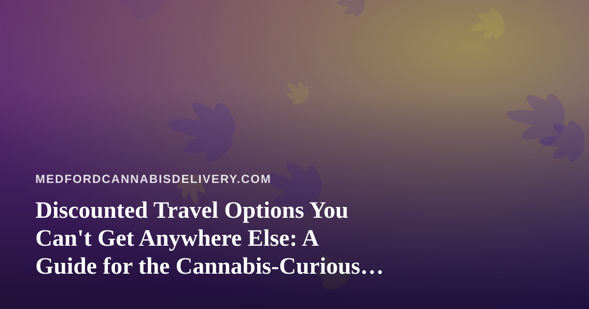 Discounted Travel Options You Can’t Get Anywhere Else: A Guide for the Cannabis-Curious Traveler