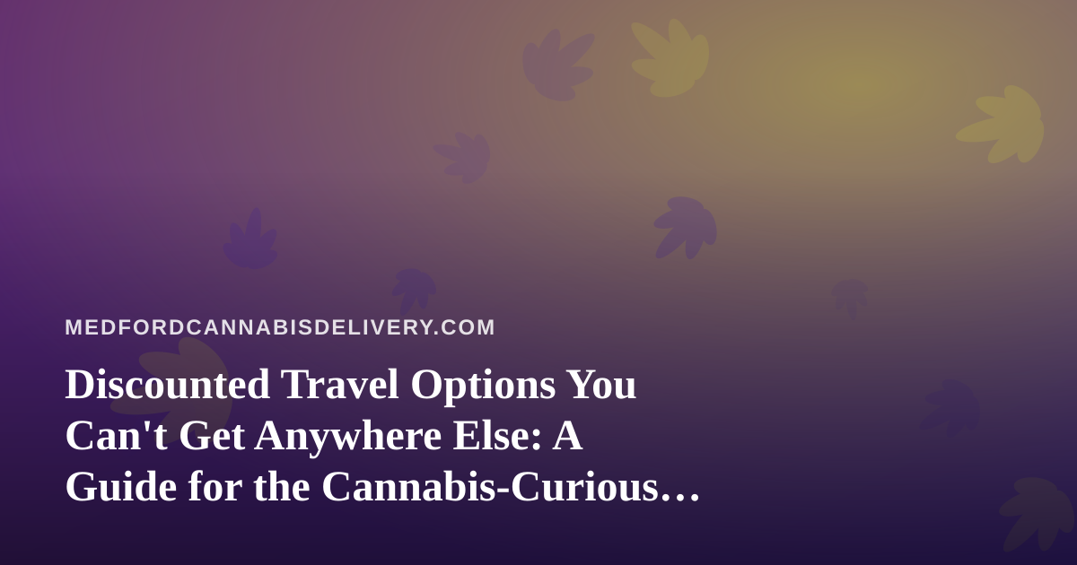 Discounted Travel Options You Can’t Get Anywhere Else: A Guide for the Cannabis-Curious Traveler