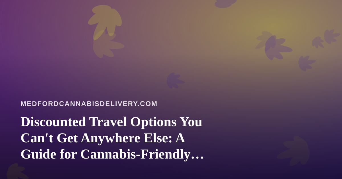 Discounted Travel Options You Can’t Get Anywhere Else: A Guide for Cannabis-Friendly Explorers