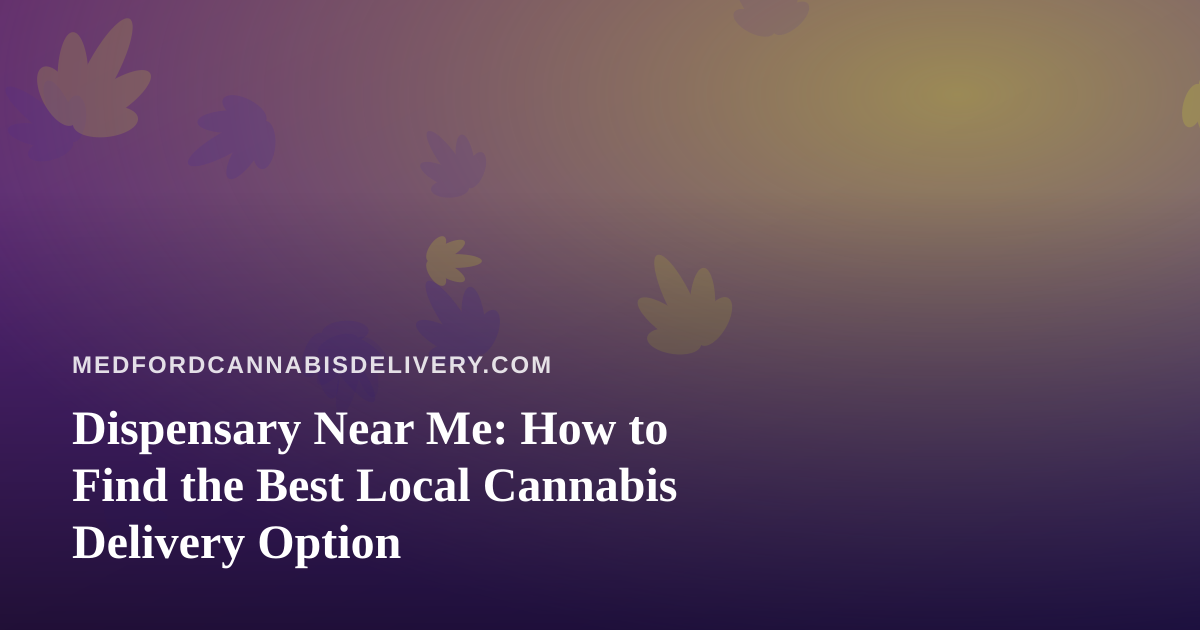 Dispensary Near Me: How to Find the Best Local Cannabis Delivery Option