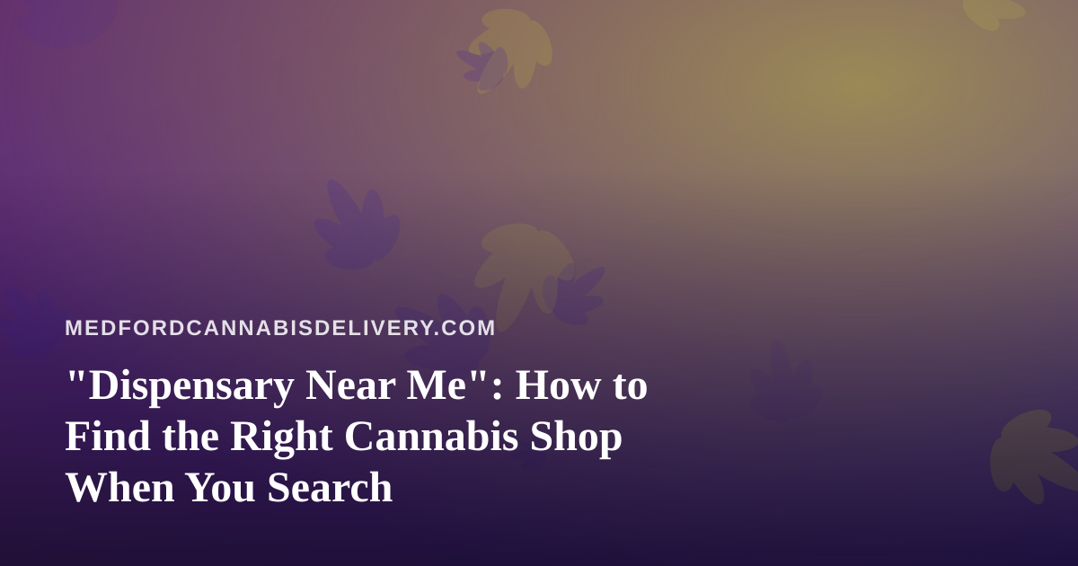 “Dispensary Near Me”: How to Find the Right Cannabis Shop When You Search