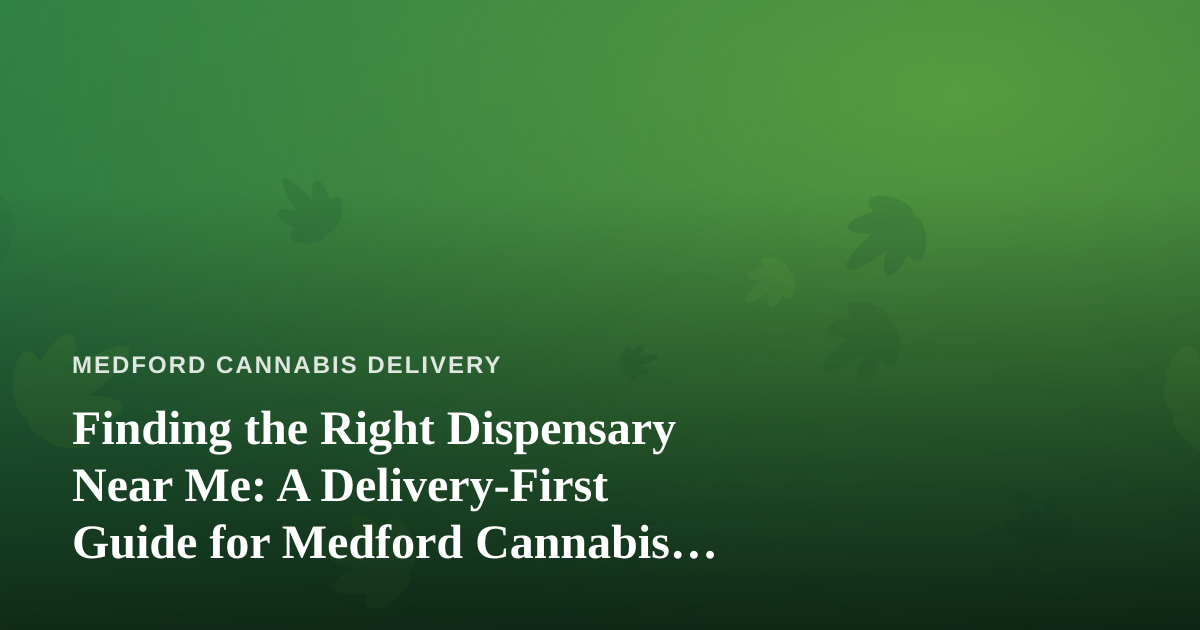 Finding the Right Dispensary Near Me: A Delivery-First Guide for Medford Cannabis Shoppers