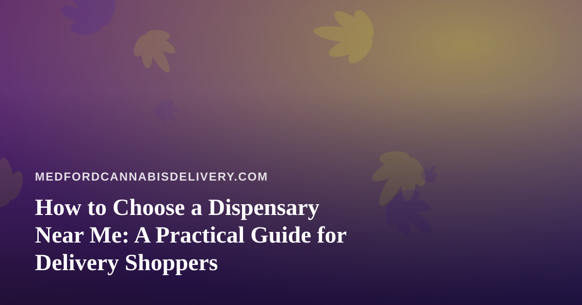 How to Choose a Dispensary Near Me: A Practical Guide for Delivery Shoppers