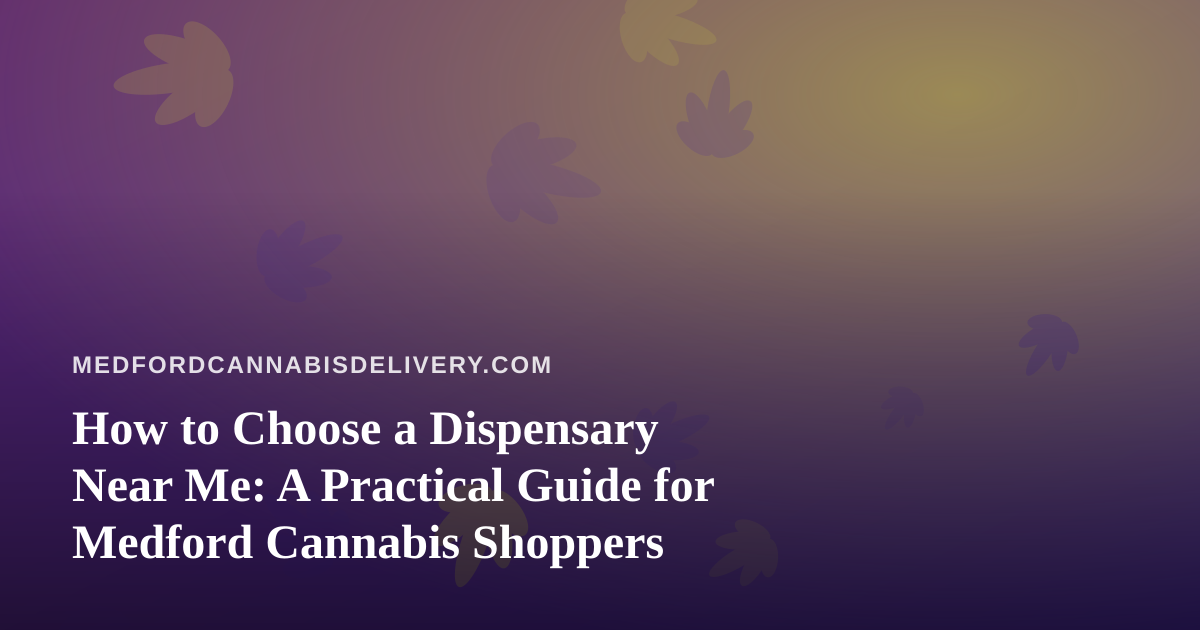 How to Choose a Dispensary Near Me: A Practical Guide for Medford Cannabis Shoppers