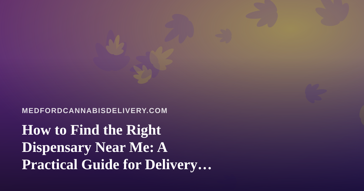 How to Find the Right Dispensary Near Me: A Practical Guide for Delivery Shoppers