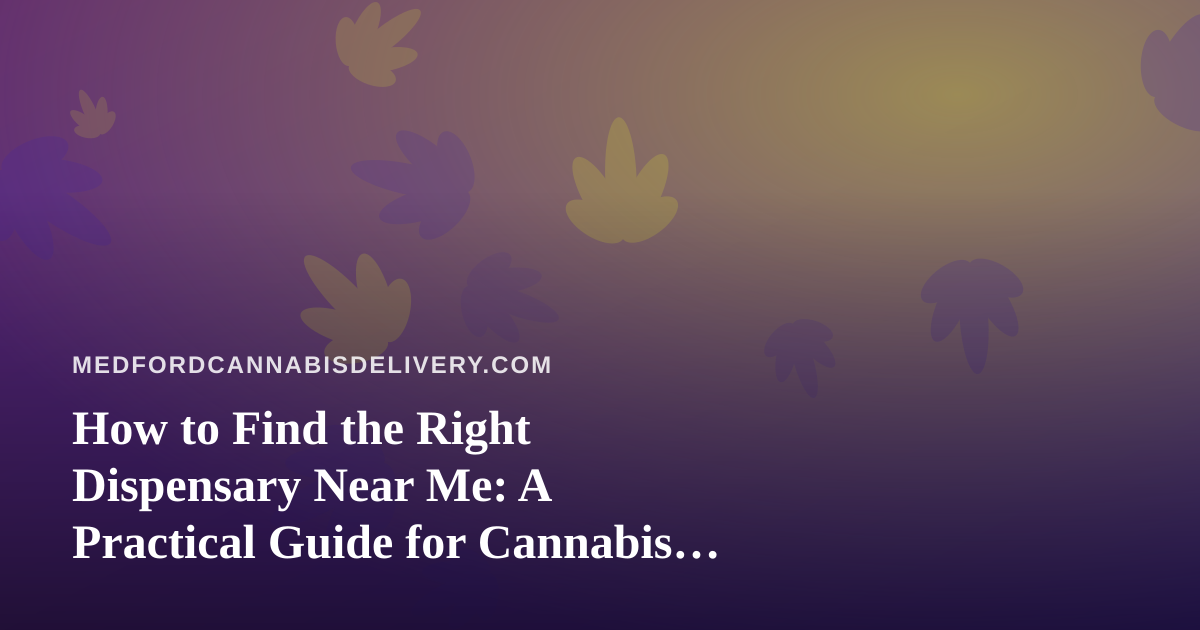 How to Find the Right Dispensary Near Me: A Practical Guide for Cannabis Delivery