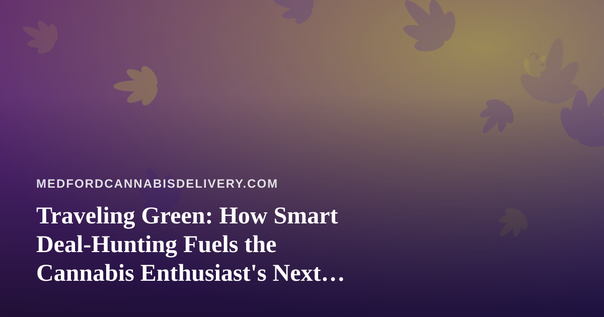 Traveling Green: How Smart Deal-Hunting Fuels the Cannabis Enthusiast’s Next Trip