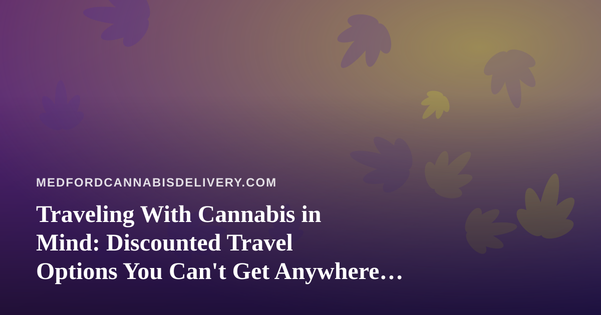 Traveling With Cannabis in Mind: Discounted Travel Options You Can’t Get Anywhere Else