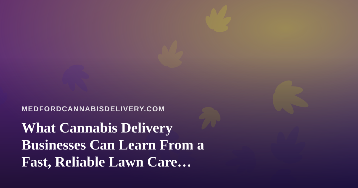 What Cannabis Delivery Businesses Can Learn From a Fast, Reliable Lawn Care Company