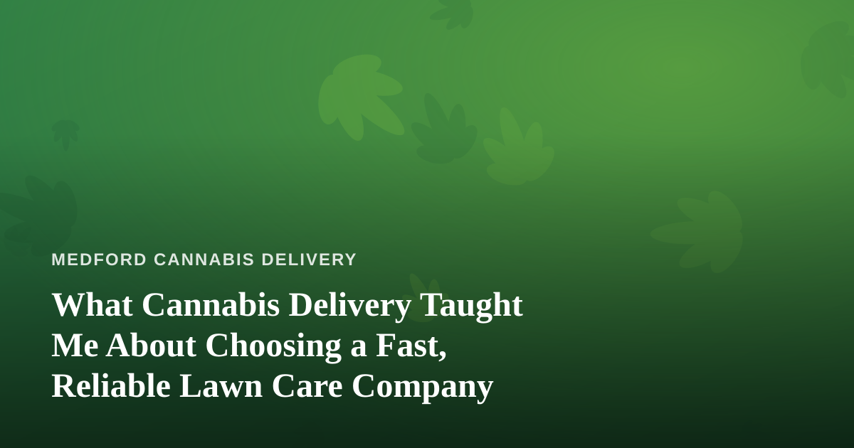 What Cannabis Delivery Taught Me About Choosing a Fast, Reliable Lawn Care Company